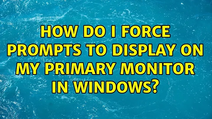 How do I force prompts to display on my primary monitor in Windows? (5 Solutions!!)