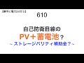 610  自己防衛目線の PV＋蓄電池？ 〜 ストレージパリティ補助金？〜【 勝手に電力2.0】