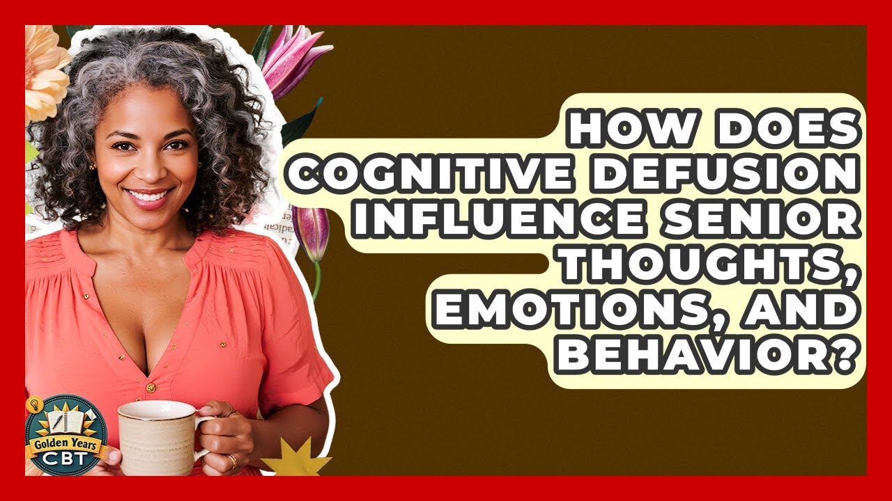 How Does Cognitive Defusion Influence Senior Thoughts, Emotions, And Behavior? - Golden Years CBT