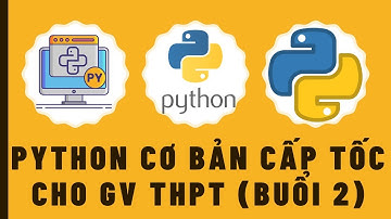 NNLT Python | Lớp Python cơ bản cấp tốc cho GV THPT (Buổi 2)