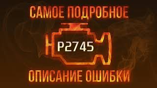 Код ошибки P2745, диагностика и ремонт автомобиля