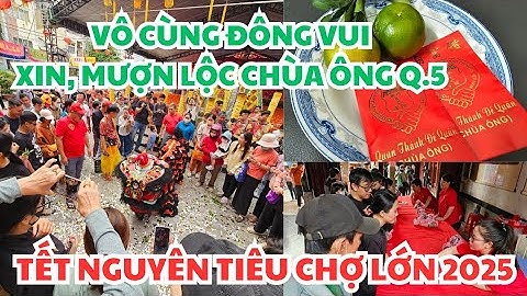 TẾT NGUYÊN TIÊU CHỢ LỚN 2025: VÔ CÙNG ĐÔNG VUI ĐI MƯỢN LỘC, XIN LỘC CHÙA ÔNG QUẬN 5