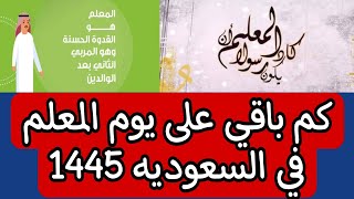 كم باقي على يوم المعلم في السعوديه 1445