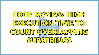 Famous Code Review: High execution time to count overlapping substrings Net Worth
