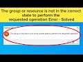 How To Fix The Group or Resource is Not In The Correct State To Perform The Requested Operation 2024