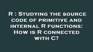 R : Studying the source code of primitive and internal R functions: How is R connected with C?
