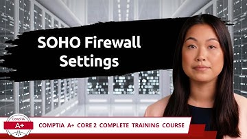 CompTIA A+ Core 2 (220-1102) | SOHO Firewall Settings | Exam Objective 2.9 | Course Training Video