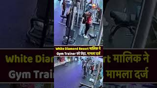 White Diamond Resort मालिक ने Gym Trainer को छे+ड़ा,मामला दर्ज