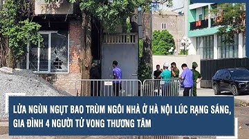 Lửa ngùn ngụt bao trùm ngôi nhà ở Hà Nội lúc rạng sáng, gia đình 4 người tử vong thương tâm