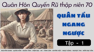 TẬP 1 — Quân Hôn Quyến Rũ (70s): QUÂN TẨU NGANG NGƯỢC (Quân hôn - Nữ cường - Không gian...)