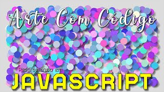 Programando Arte com Código. Arte com Círculos. Em Javascript com P5.js