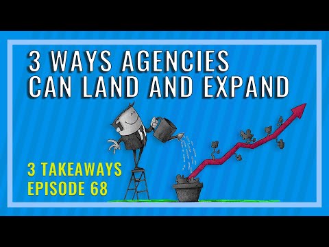 3 Ways Agencies Can Land And Expand - 3 Takeaways Ep. 68