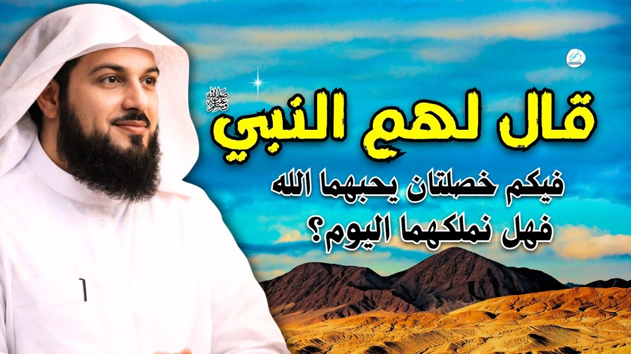 قال لهم النبي ﷺ: فيكم خصلتان يحبهما الله… فهل نملكهما اليوم؟