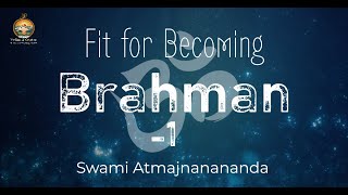 Fit for Becoming Brahman - I | Swami Atmajnanananda