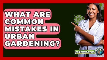 What Are Common Mistakes In Urban Gardening? - Earth Science Answers