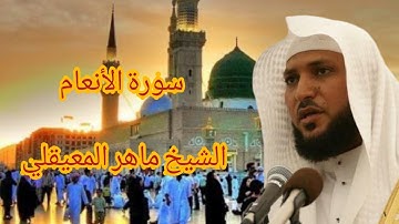سورة الأنعام كاملة بصوت الشيخ ماهر المعيقلي جودة عالية