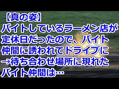 【真の姿】 バイトしているラーメン店が定休日だったので、バイト仲間に誘われてドライブに→待ち合わせ場所に現れたバイト仲間は…