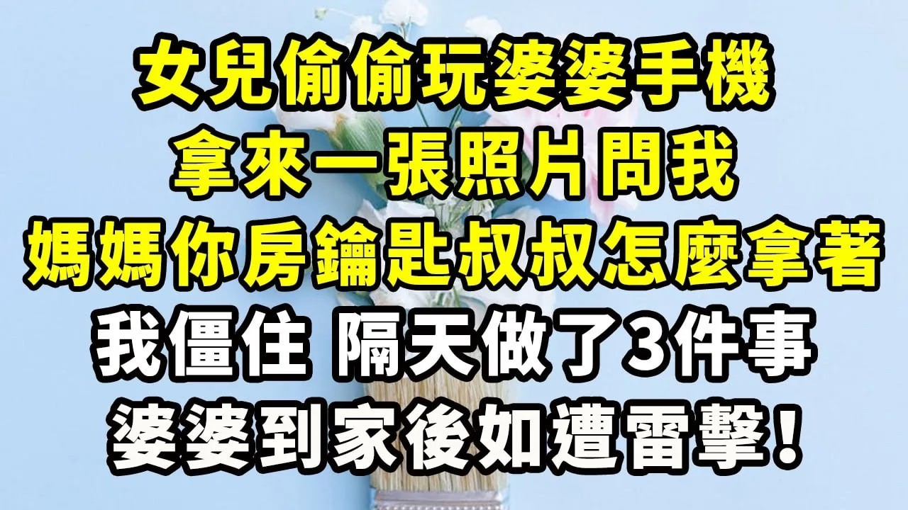 女兒偷偷玩婆婆手機，拿來一張照片問我，媽媽你房鑰匙叔叔怎麼拿著，我僵住，隔天做了3件事，婆婆到家後如遭雷擊！