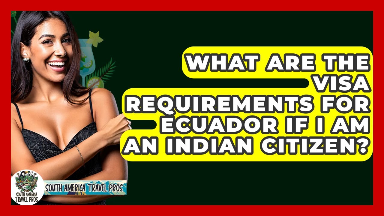 What Are The Visa Requirements For Ecuador If I Am An Indian Citizen? - South America Travel Pros