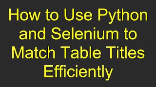 How to Use Python and Selenium to Match Table Titles Efficiently