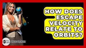 How Does Escape Velocity Relate To Orbits? - Physics Frontier