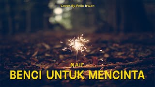 Benci Untuk Mencinta  Naif lirik Cover By Felix Irwan