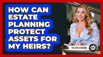 How Can Estate Planning Protect Assets For My Heirs? - The Gen X Rewind