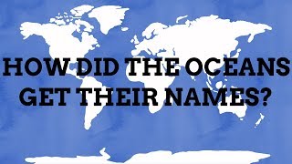 How Did The Oceans Get Their Names?