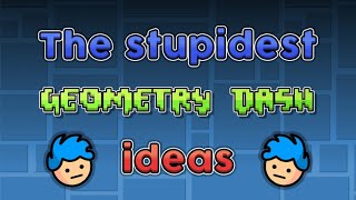 The Stupidest Geometry Dash Ideas