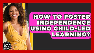 How To Foster Independence Using Child-led Learning? - Black Parent Authority