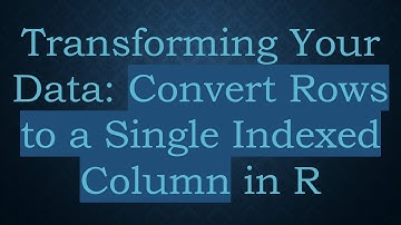 Transforming Your Data: Convert Rows to a Single Indexed Column in R