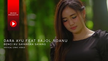 Dara Ayu Ft. Bajol Ndanu - Benci Kusangka Sayang (Official Lyric Video)