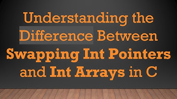 Understanding the Difference Between Swapping Int Pointers and Int Arrays in C