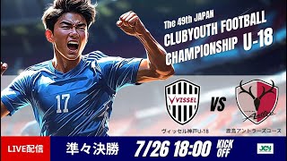 【日本クラブユースU-18 2025】準々決勝 ヴィッセル神戸U-18 vs 鹿島アントラーズユース 第49回 日本クラブユースサッカー選手権（U-18）大会