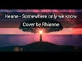 Keane  somewhere only we know  lirik  cover by rhianne