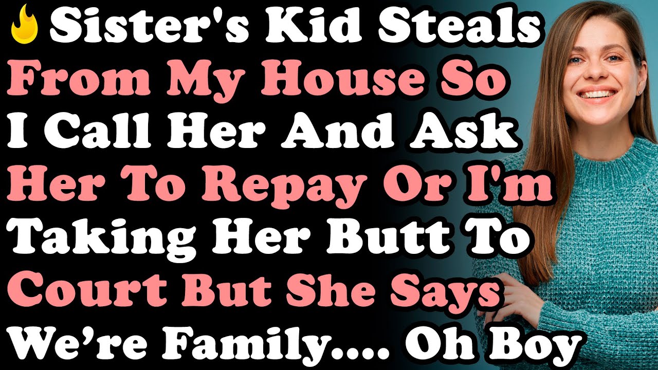 Sister's Kid Steals From My House So I Call Her And Ask To Repay Or I'm Taking Her Butt To Court...