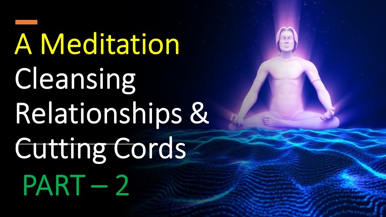 A Meditation Cleansing Relationships & Cutting Cords part - 2 - YouTube