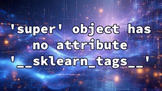 'super' object has no attribute '__sklearn_tags__'