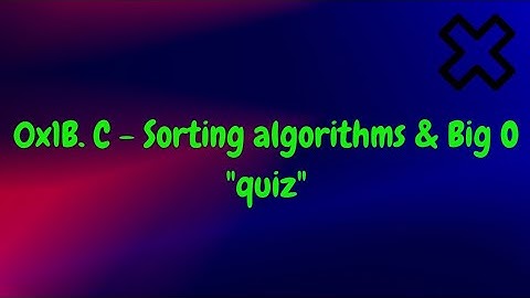 0x1B  C   Sorting algorithms & Big O   alx quiz