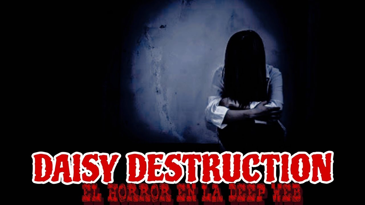 DAISY DESTRUCTION;EL HORROR EN LA DEEP WEBHISTORIA DE TERROR YouTube