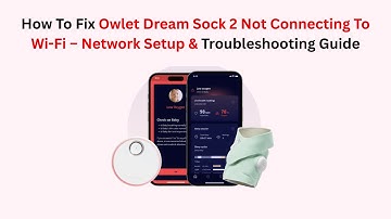 How To Fix Owlet Dream Sock 2 Not Connecting To Wi-Fi – Network Setup & Troubleshooting Guide