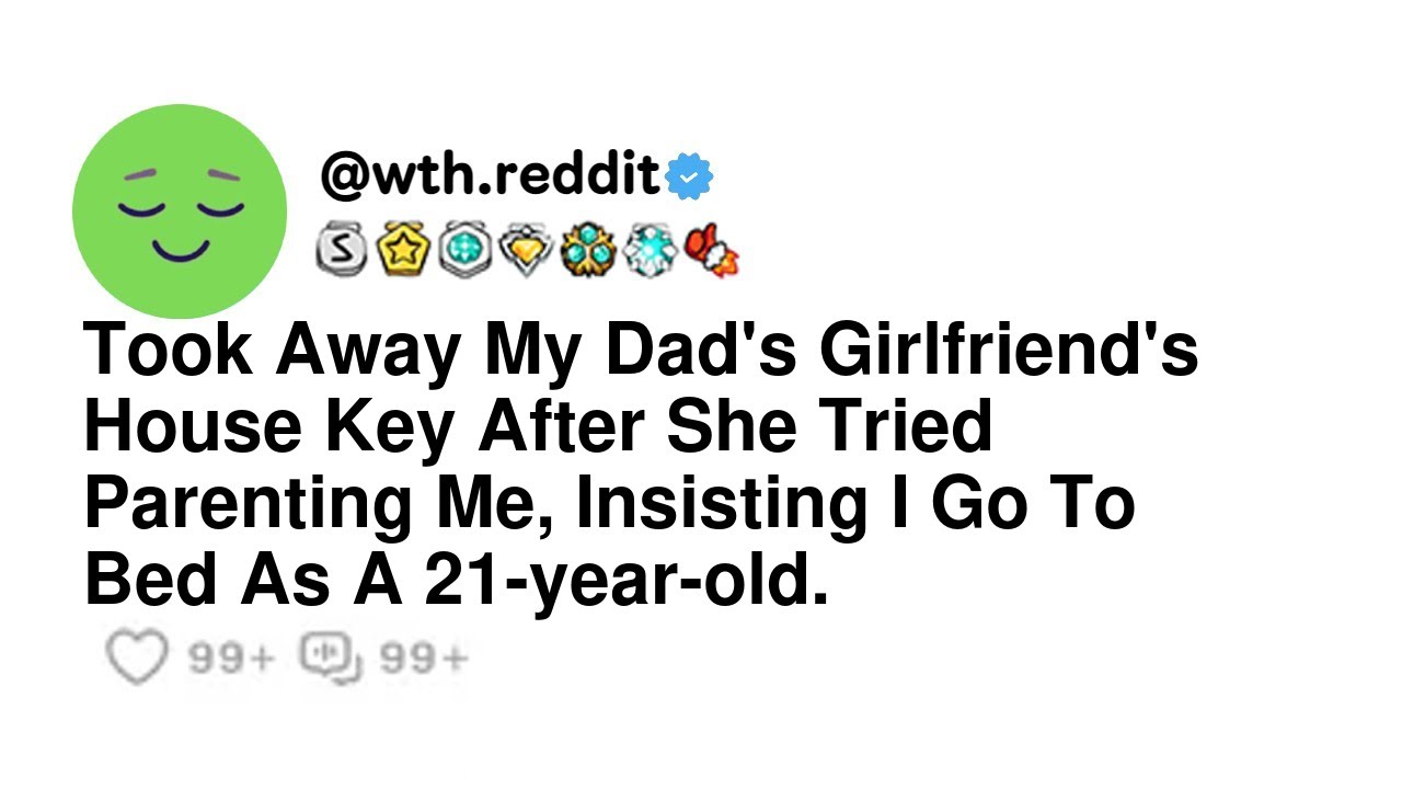 Took Away My Dad's Girlfriend's House Key After She Tried Parenting Me, Insisting I Go To Bed As ...
