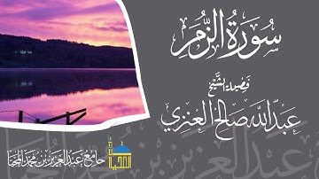 تلاوة سورة الزمر كاملة بصوت الشيخ عبدالله بن صالح العنزي