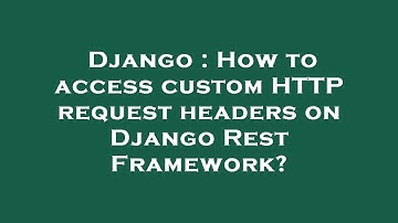 Django : How to access custom HTTP request headers on Django Rest Framework?
