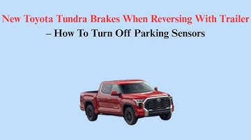 New Toyota Tundra Brakes When Reversing With Trailer – How To Turn Off Parking Sensors
