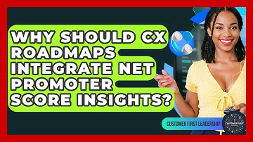 Why Should CX Roadmaps Integrate Net Promoter Score Insights? - Customer First Leadership