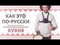 «Как это по-русски» в Ленинградской области | Кухня | Как изменились традиционные русские блюда