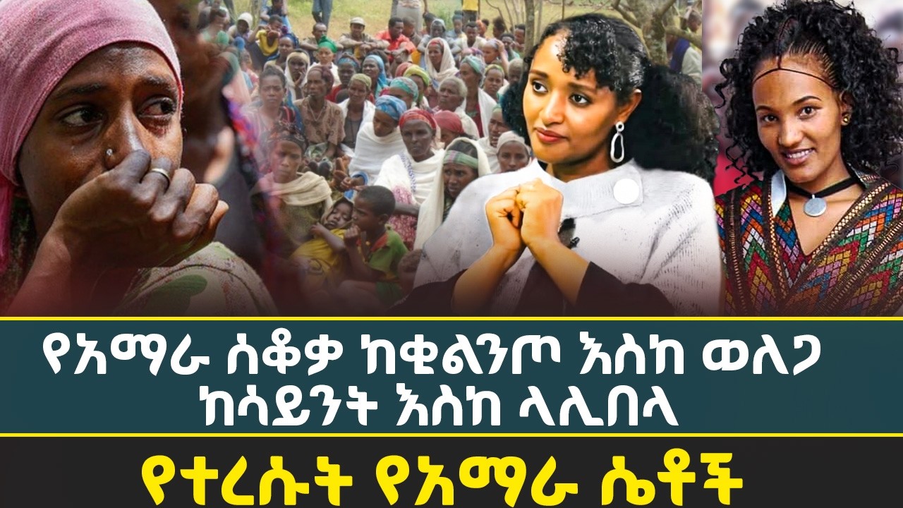 የአማራ ሰቆቃ ከቂልንጦ እስከ ወለጋ ከሳይንት እስከ ላሊበላ | የተረሱት የአማራ ሴቶች