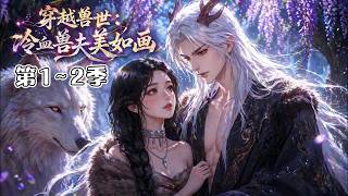 《穿越兽世：冷血兽夫美如画》第1~2季🌸元梦意外穿越凶险兽世，开局竟是满脸麻子的流放丑女，受尽世人嫌弃，幸得随身灵泉，洗去瑕疵，逆袭蜕变成绝世美人！ #动漫 #漫剧 #小九追书吖 screenshot 1