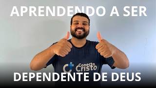 Conecta Cristo: APRENDENDO A SER DEPENDENTE DE DEUS